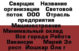 Сварщик › Название организации ­ Световой поток, ООО › Отрасль предприятия ­ Машиностроение › Минимальный оклад ­ 50 000 - Все города Работа » Вакансии   . Марий Эл респ.,Йошкар-Ола г.